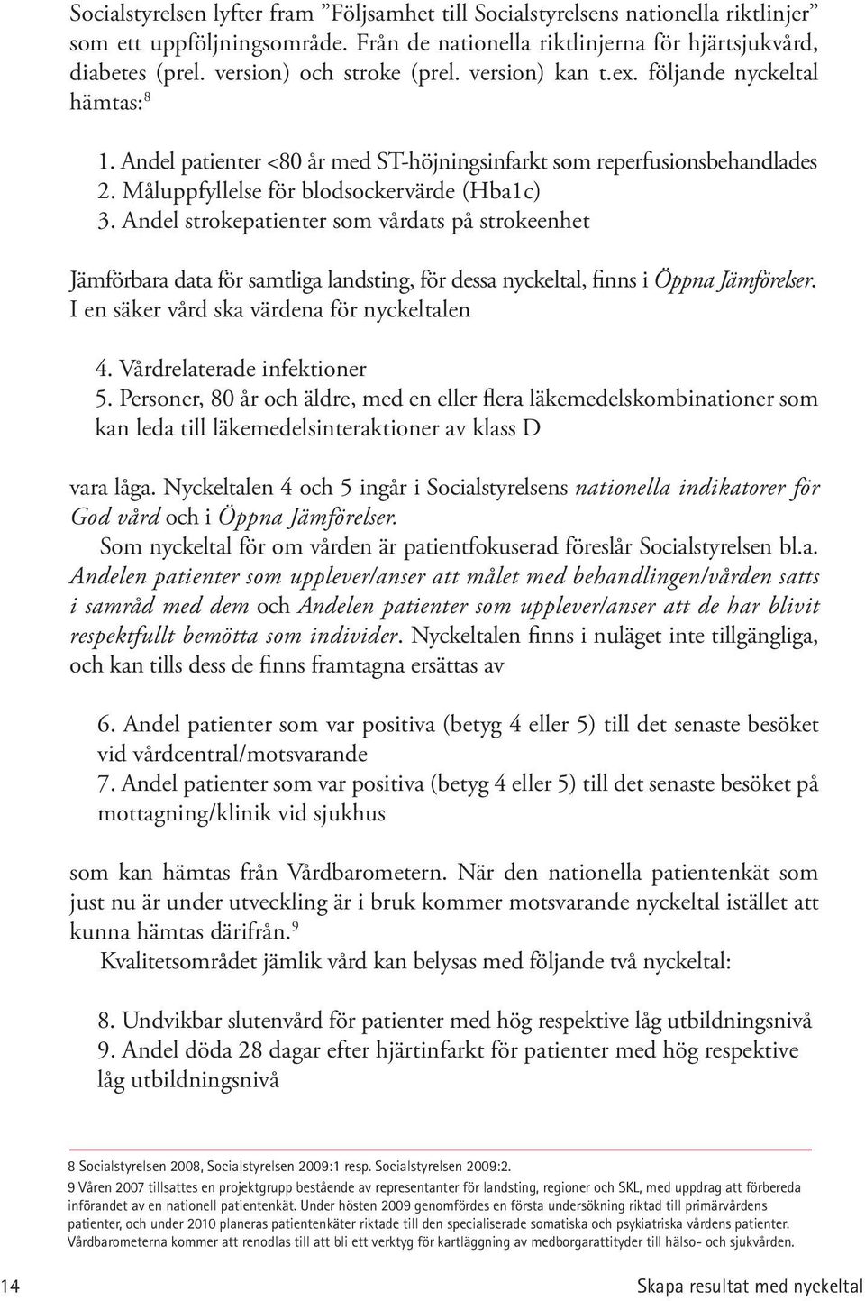 Andel strokepatienter som vårdats på strokeenhet Jämförbara data för samtliga landsting, för dessa nyckeltal, finns i Öppna Jämförelser. I en säker vård ska värdena för nyckeltalen 4.