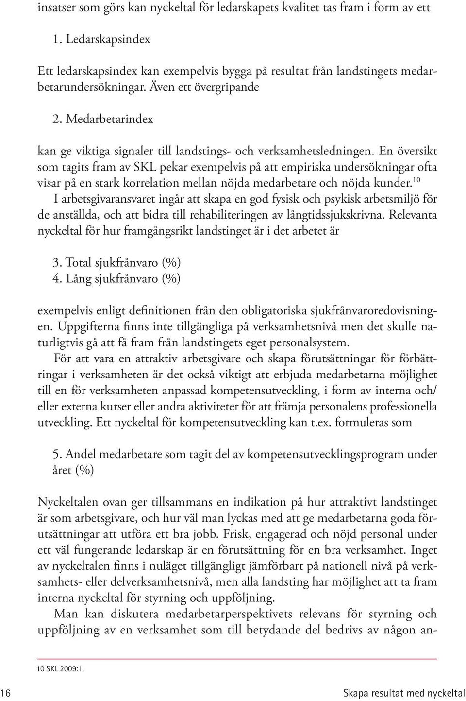 En översikt som tagits fram av SKL pekar exempelvis på att empiriska undersökningar ofta visar på en stark korrelation mellan nöjda medarbetare och nöjda kunder.