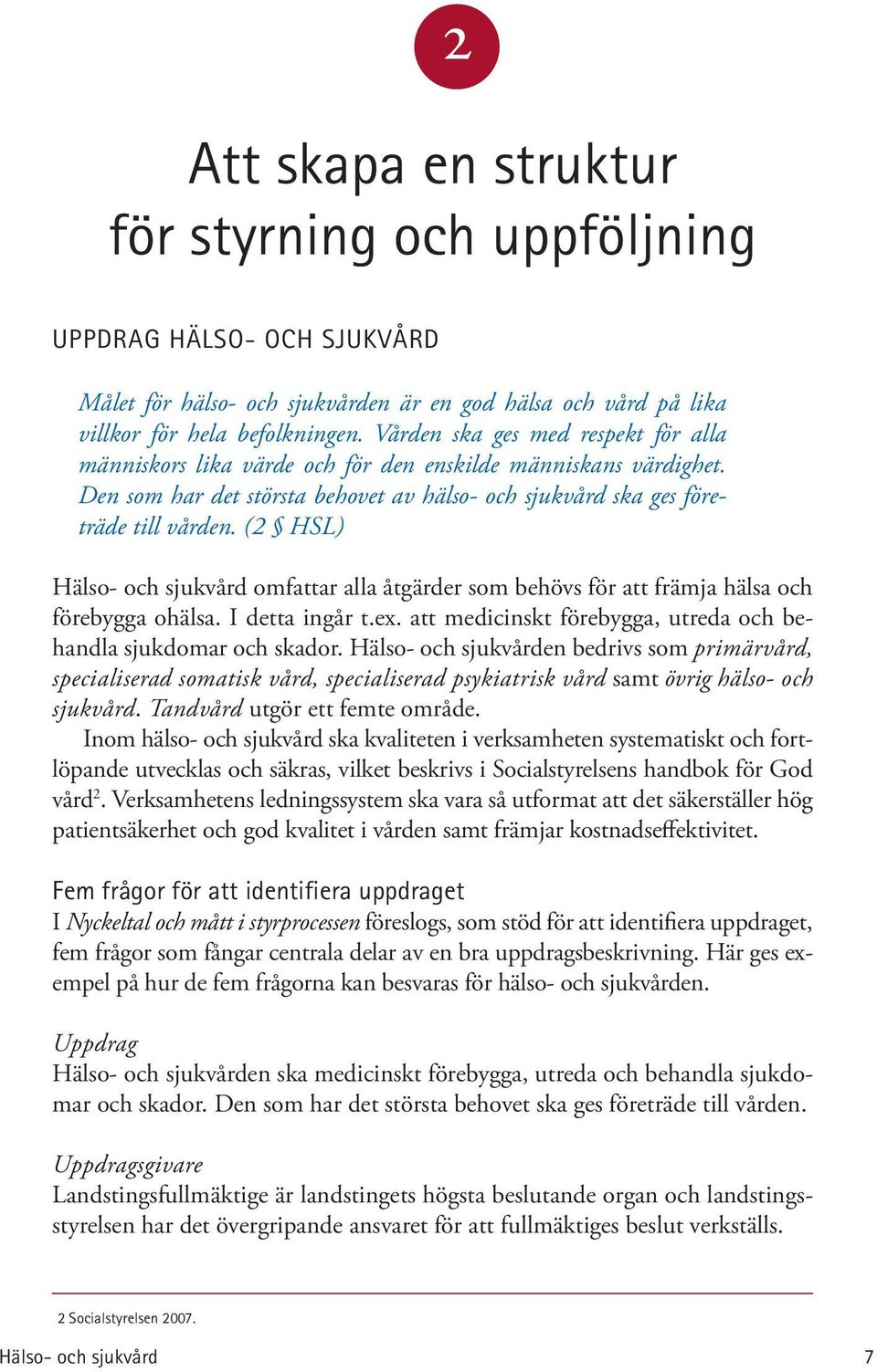 (2 HSL) Hälso- och sjukvård omfattar alla åtgärder som behövs för att främja hälsa och förebygga ohälsa. I detta ingår t.ex. att medicinskt förebygga, utreda och behandla sjukdomar och skador.