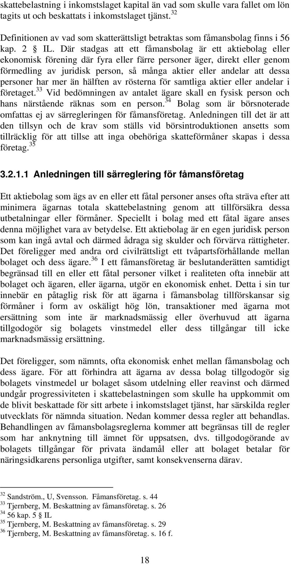 Där stadgas att ett fåmansbolag är ett aktiebolag eller ekonomisk förening där fyra eller färre personer äger, direkt eller genom förmedling av juridisk person, så många aktier eller andelar att