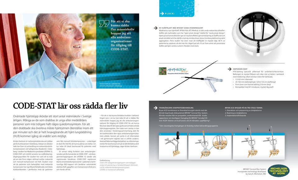 pivot design. Open pivot-konstruktionen ger en mycket effektiv genomsköljning av klaffhuset och pivot-området och har därför visat sig minska shear stress, trombocytaktivering samt aggregation.