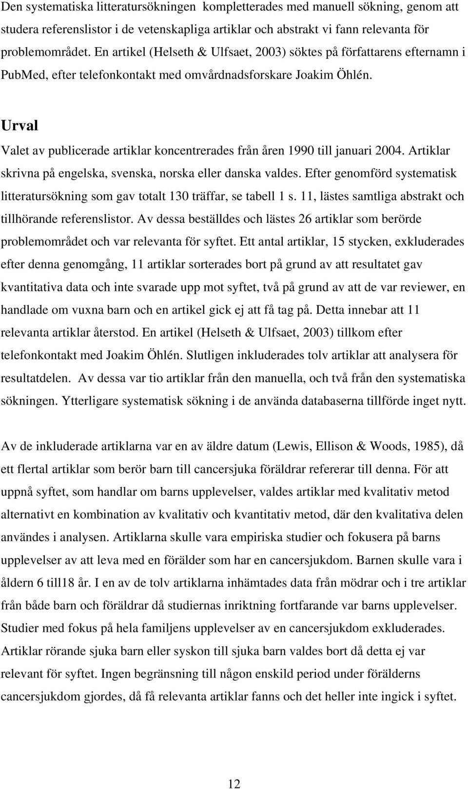 Urval Valet av publicerade artiklar koncentrerades från åren 1990 till januari 2004. Artiklar skrivna på engelska, svenska, norska eller danska valdes.