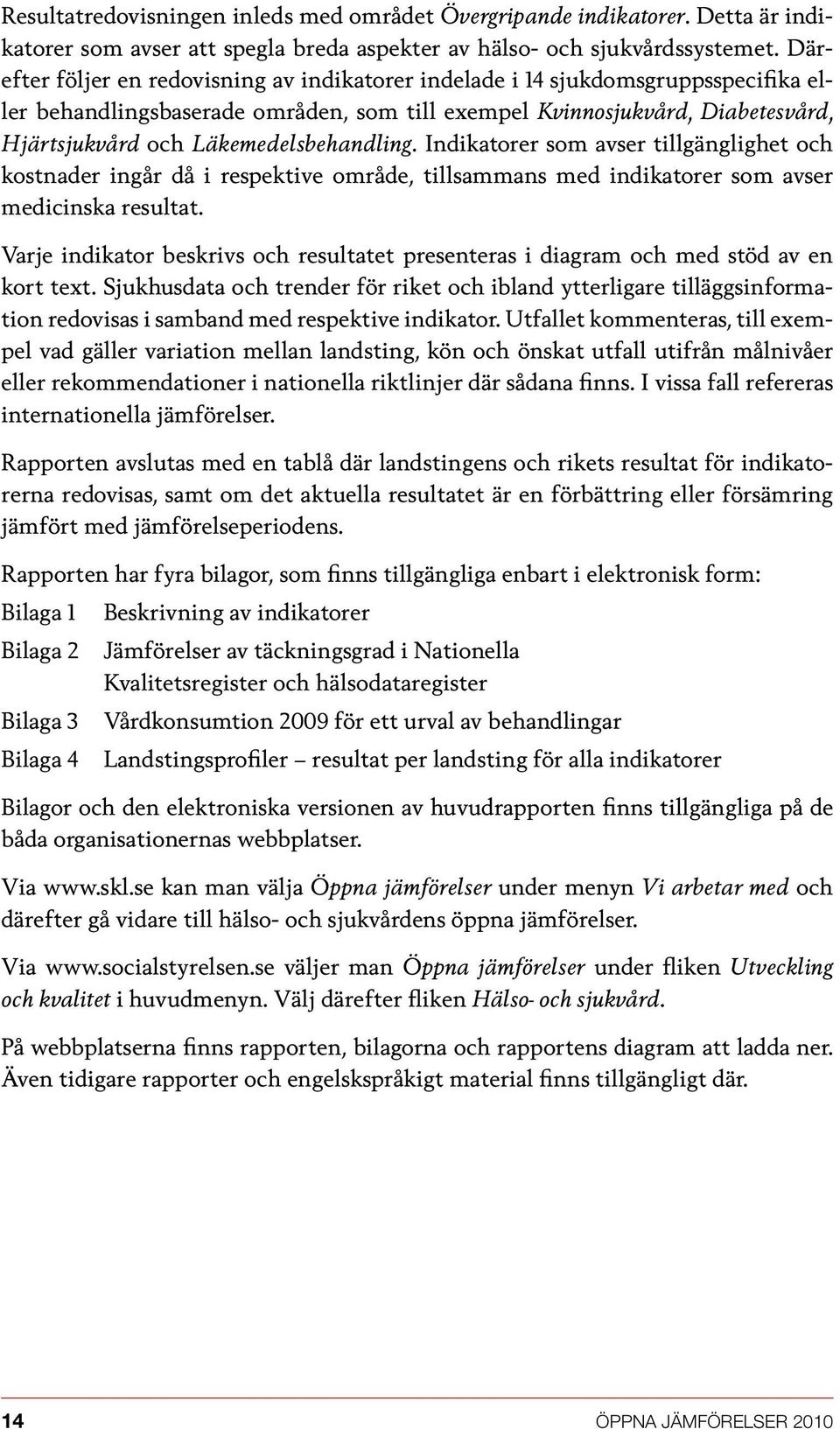 Läkemedelsbehandling. Indikatorer som avser tillgänglighet och kostnader ingår då i respektive område, tillsammans med indikatorer som avser medicinska resultat.