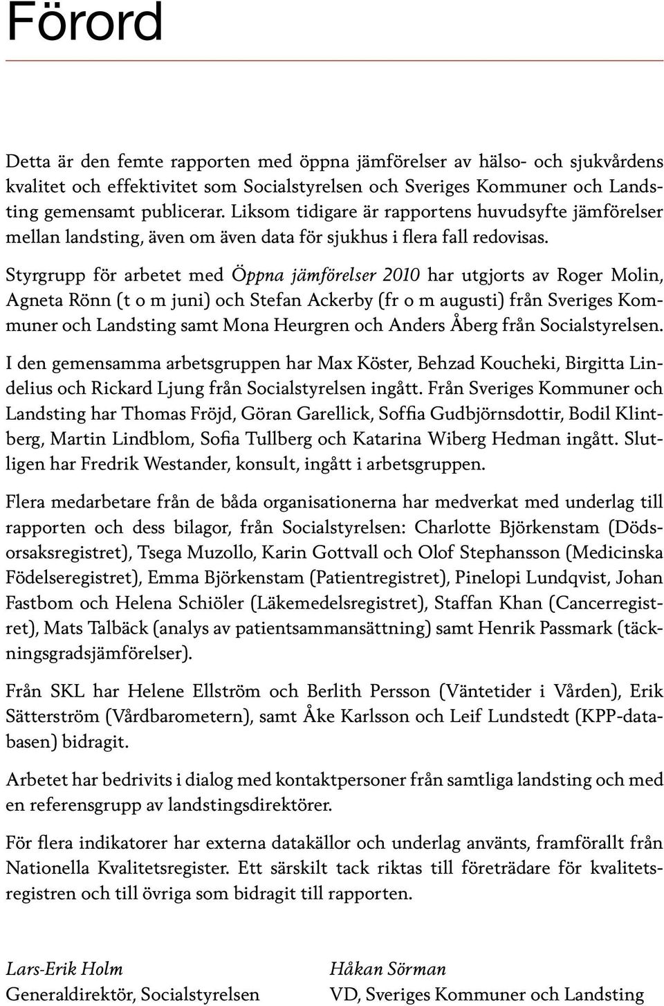 Styrgrupp för arbetet med Öppna jämförelser 2010 har utgjorts av Roger Molin, Agnet a Rönn (t o m juni) och Stefan Ackerby (fr o m augusti) från Sveriges Kommuner och Landsting samt Mona Heurgren och