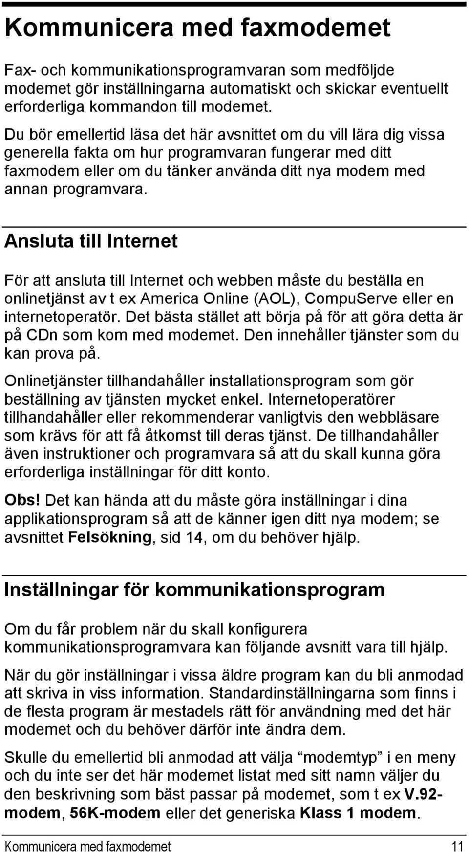 Ansluta till Internet För att ansluta till Internet och webben måste du beställa en onlinetjänst av t ex America Online (AOL), CompuServe eller en internetoperatör.