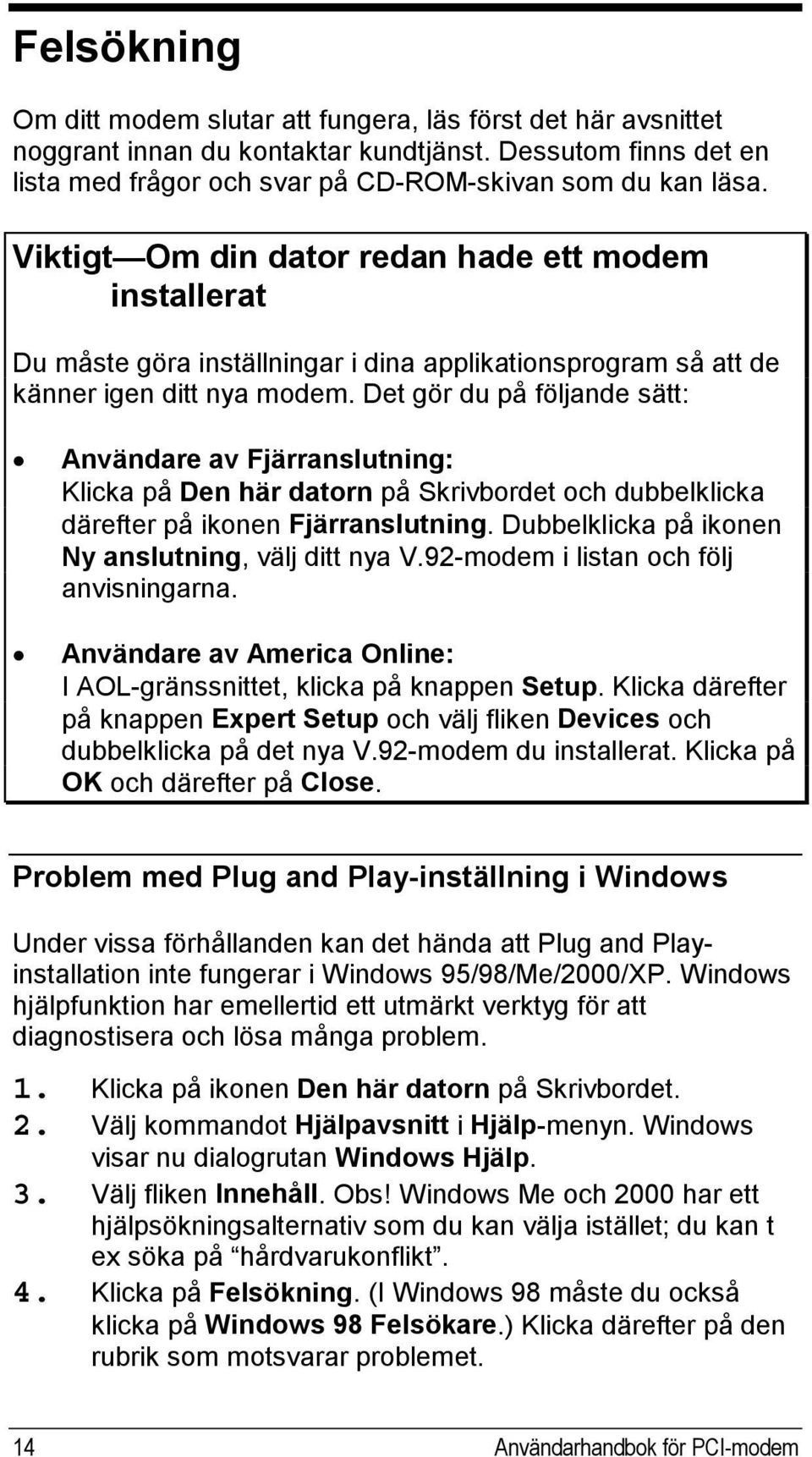 Det gör du på följande sätt: Användare av Fjärranslutning: Klicka på Den här datorn på Skrivbordet och dubbelklicka därefter på ikonen Fjärranslutning.