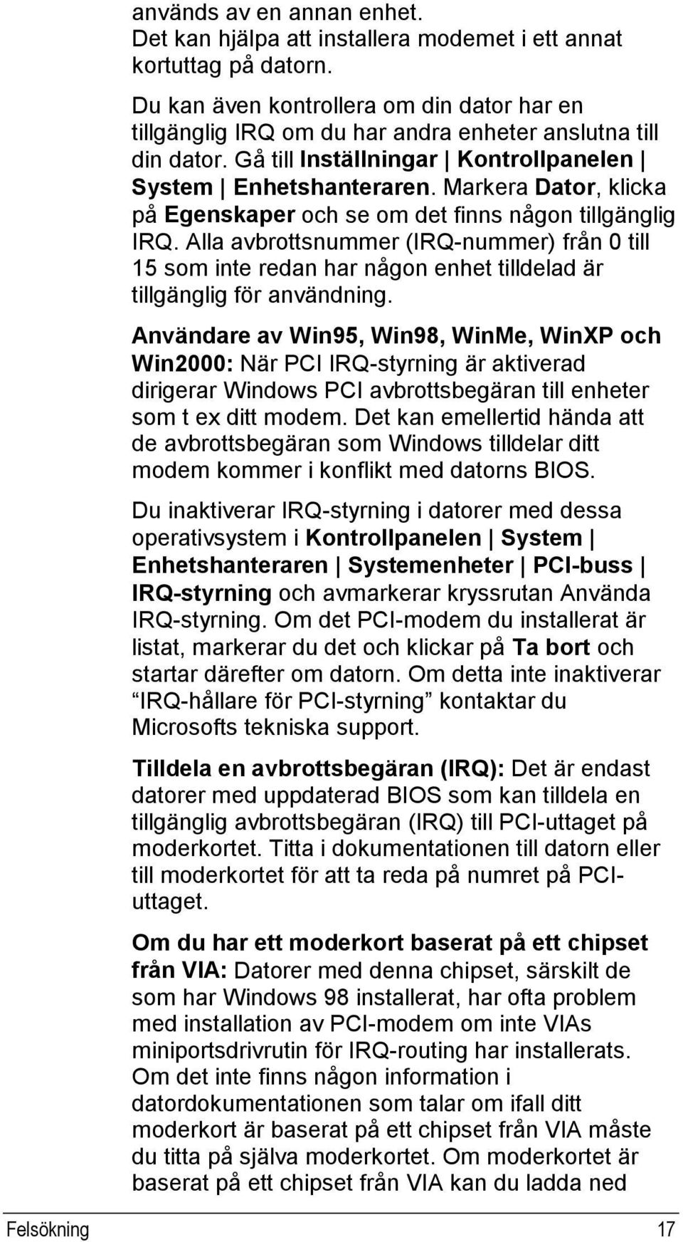 Markera Dator, klicka på Egenskaper och se om det finns någon tillgänglig IRQ. Alla avbrottsnummer (IRQ-nummer) från 0 till 15 som inte redan har någon enhet tilldelad är tillgänglig för användning.