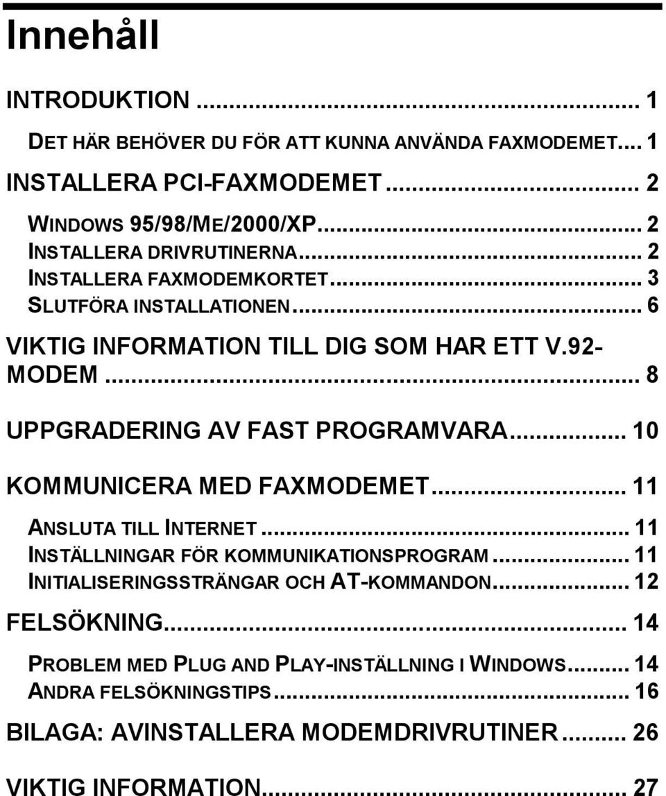 .. 8 UPPGRADERING AV FAST PROGRAMVARA... 10 KOMMUNICERA MED FAXMODEMET... 11 ANSLUTA TILL INTERNET... 11 INSTÄLLNINGAR FÖR KOMMUNIKATIONSPROGRAM.