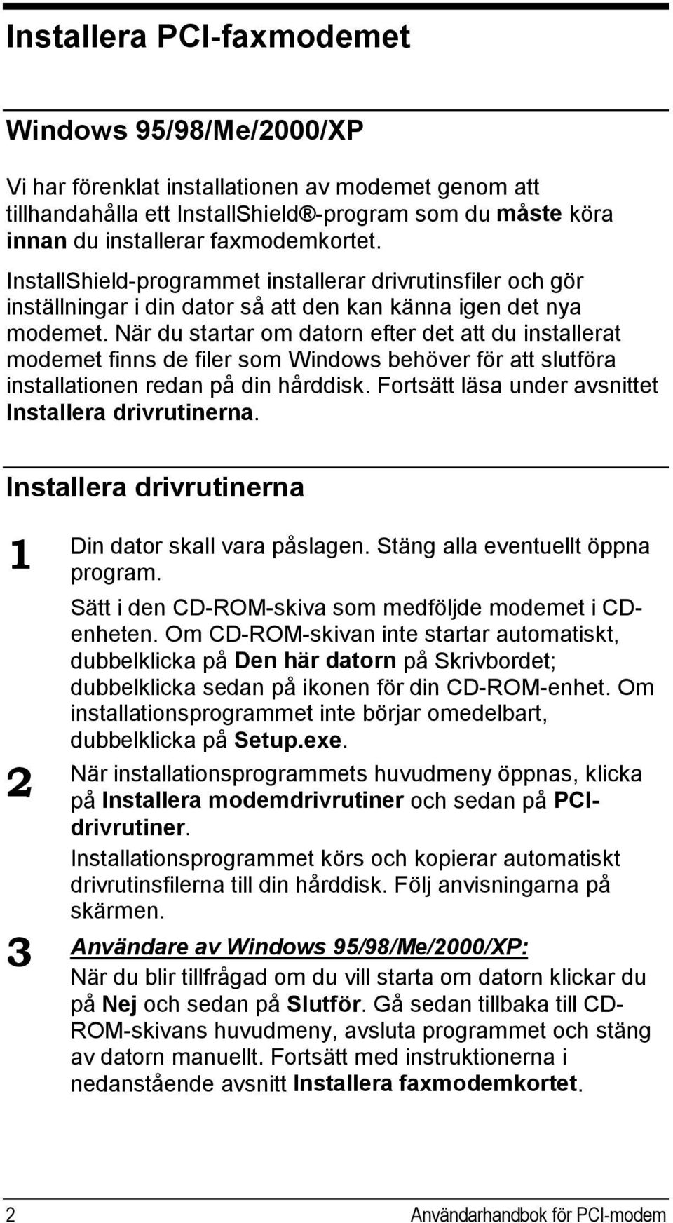 När du startar om datorn efter det att du installerat modemet finns de filer som Windows behöver för att slutföra installationen redan på din hårddisk.