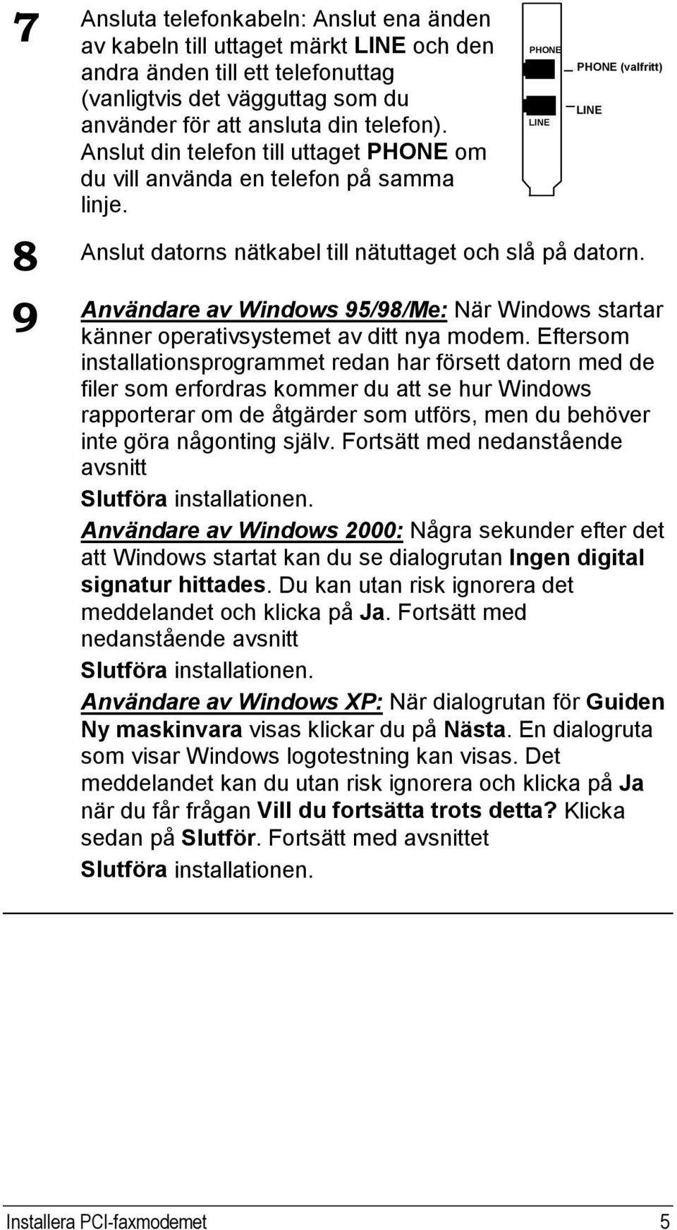 Användare av Windows 95/98/Me: När Windows startar 9 känner operativsystemet av ditt nya modem.