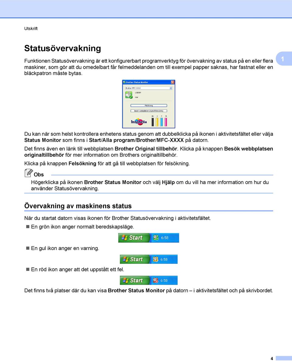 1 Du kan när som helst kontrollera enhetens status genom att dubbelklicka på ikonen i aktivitetsfältet eller välja Status Monitor som finns i Start/Alla program/brother/mfc-xxxx på datorn.