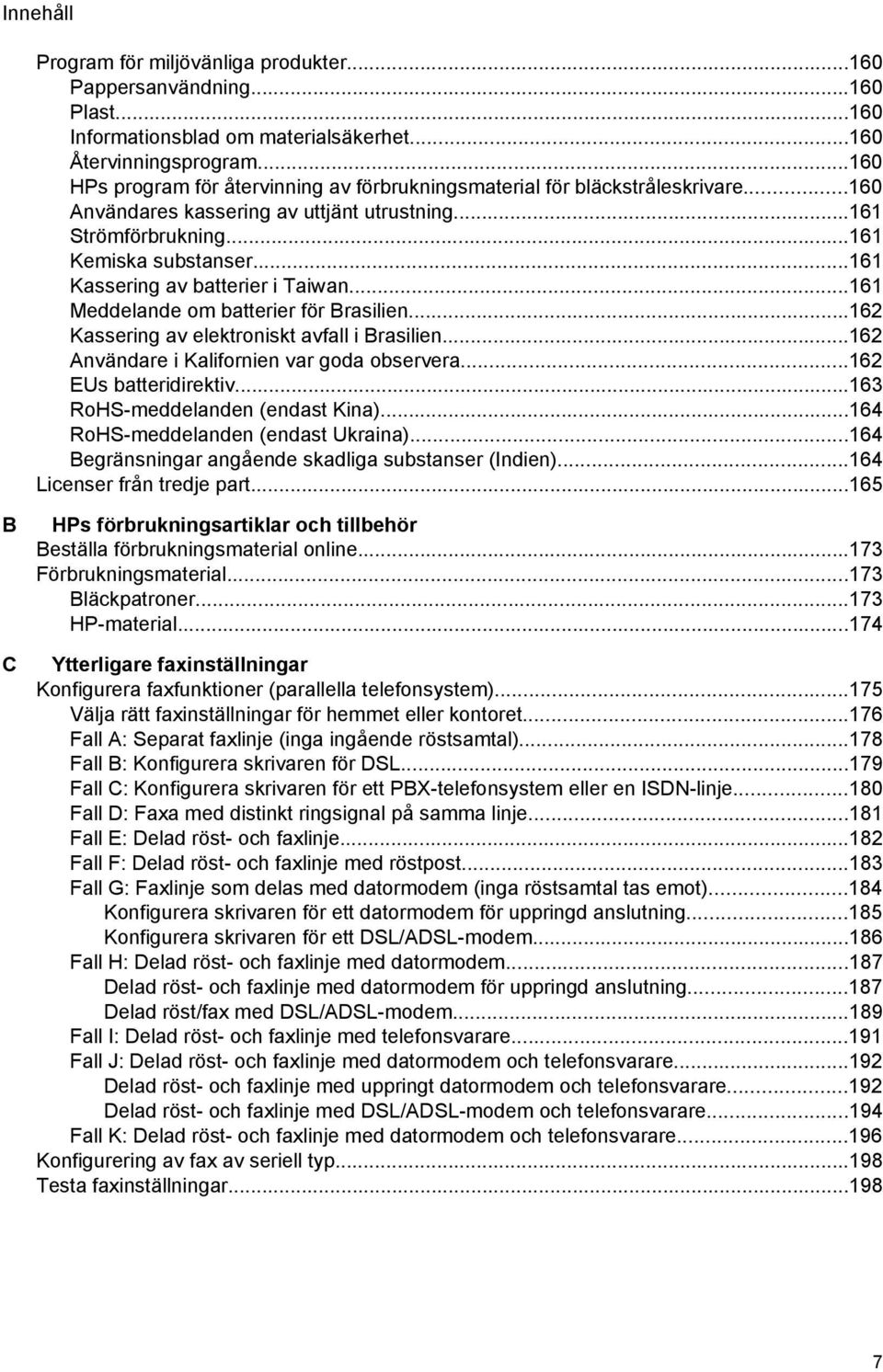 ..161 Kassering av batterier i Taiwan...161 Meddelande om batterier för Brasilien...162 Kassering av elektroniskt avfall i Brasilien...162 Användare i Kalifornien var goda observera.