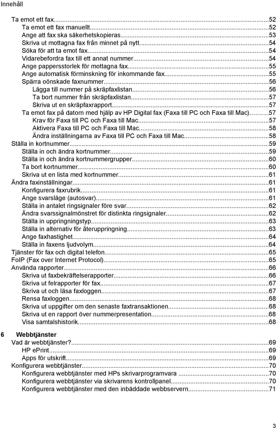 ..56 Lägga till nummer på skräpfaxlistan...56 Ta bort nummer från skräpfaxlistan...57 Skriva ut en skräpfaxrapport.