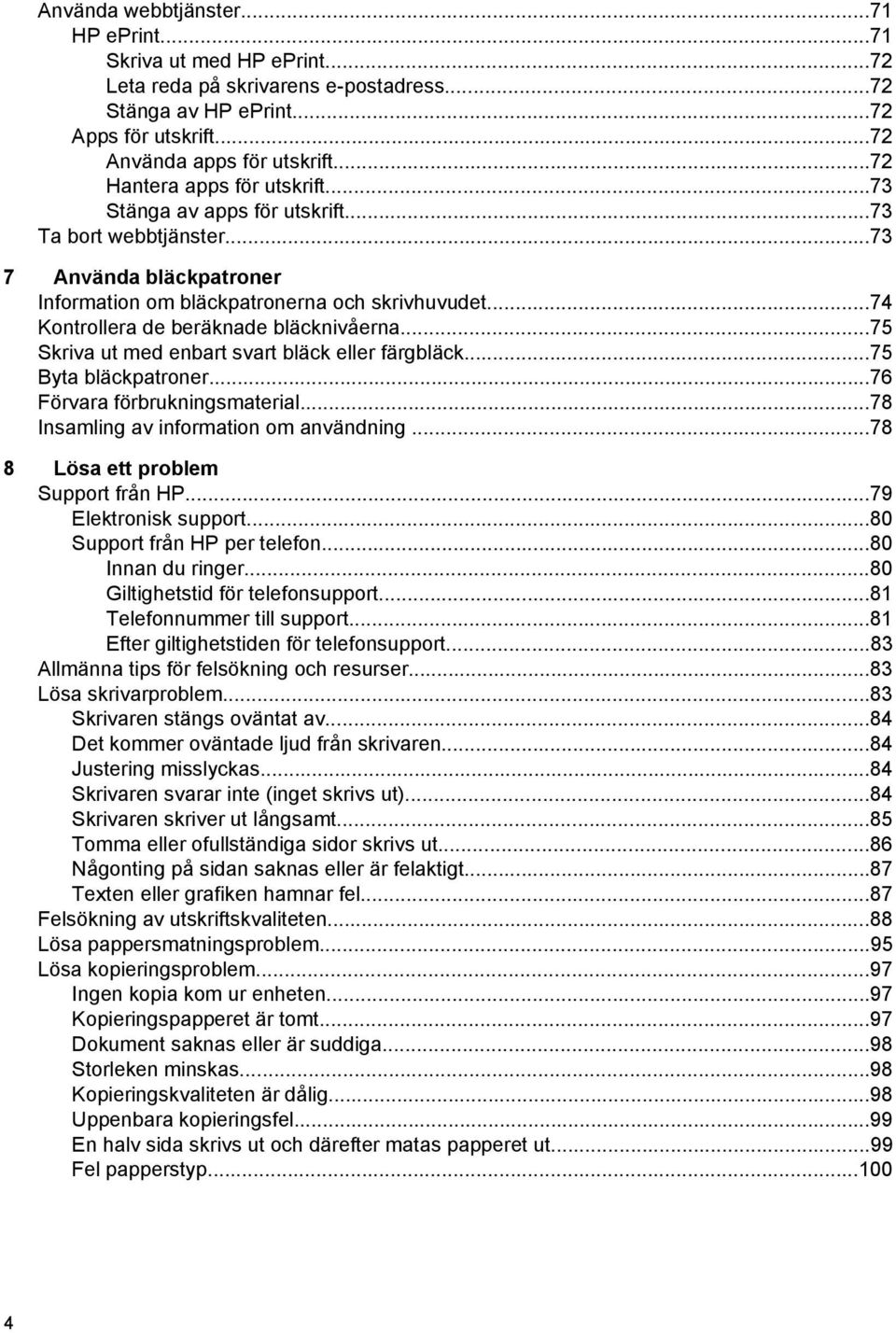 ..74 Kontrollera de beräknade bläcknivåerna...75 Skriva ut med enbart svart bläck eller färgbläck...75 Byta bläckpatroner...76 Förvara förbrukningsmaterial...78 Insamling av information om användning.