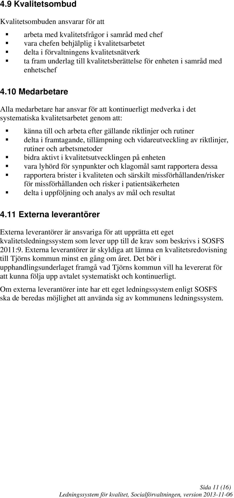 10 Medarbetare Alla medarbetare har ansvar för att kontinuerligt medverka i det systematiska kvalitetsarbetet genom att: känna till och arbeta efter gällande riktlinjer och rutiner delta i