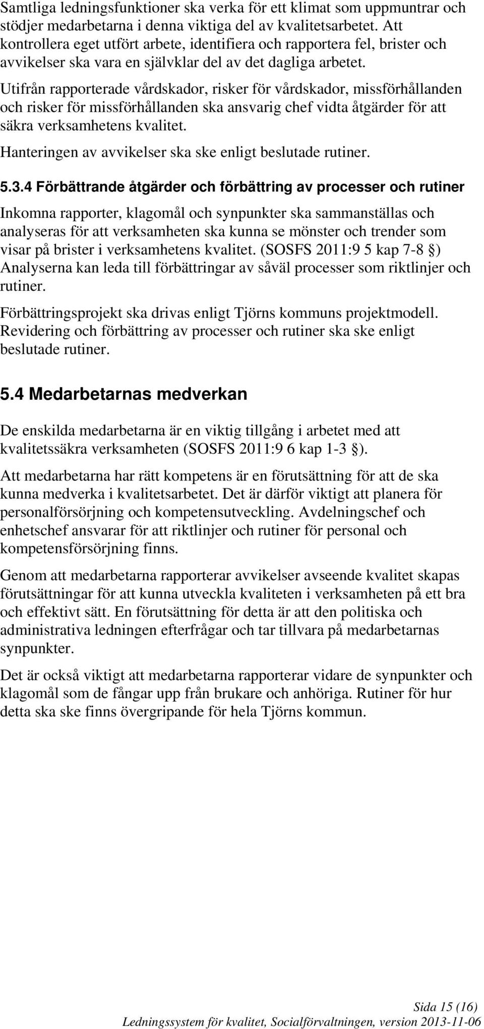 Utifrån rapporterade vårdskador, risker för vårdskador, missförhållanden och risker för missförhållanden ska ansvarig chef vidta åtgärder för att säkra verksamhetens kvalitet.