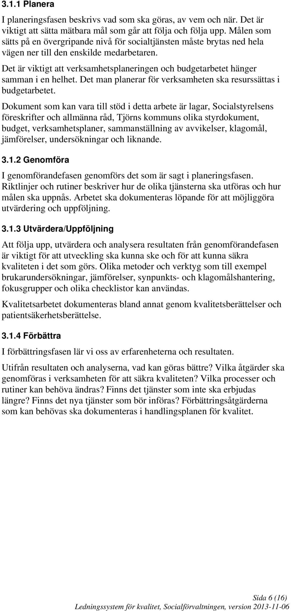 Det är viktigt att verksamhetsplaneringen och budgetarbetet hänger samman i en helhet. Det man planerar för verksamheten ska resurssättas i budgetarbetet.