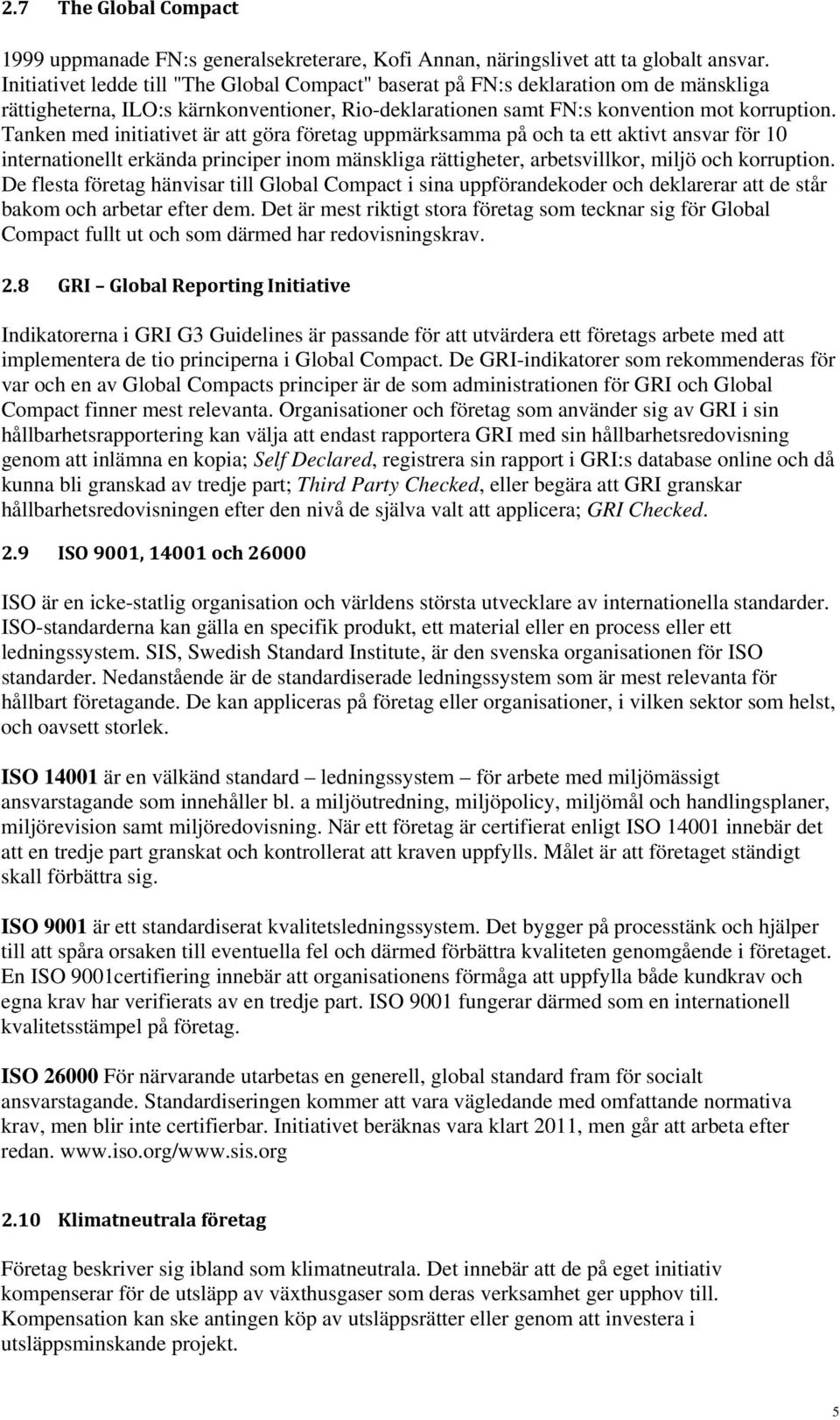 Tanken med initiativet är att göra företag uppmärksamma på och ta ett aktivt ansvar för 10 internationellt erkända principer inom mänskliga rättigheter, arbetsvillkor, miljö och korruption.