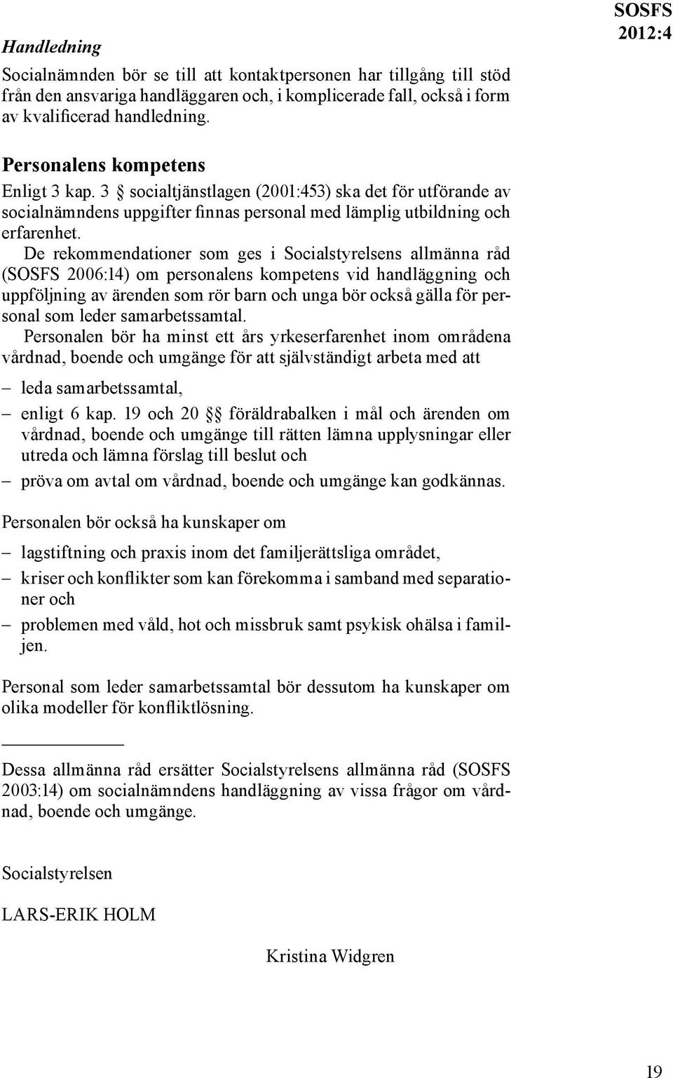 De rekommendationer som ges i Socialstyrelsens allmänna råd (SOSFS 2006:14) om personalens kompetens vid handläggning och uppföljning av ärenden som rör barn och unga bör också gälla för personal som