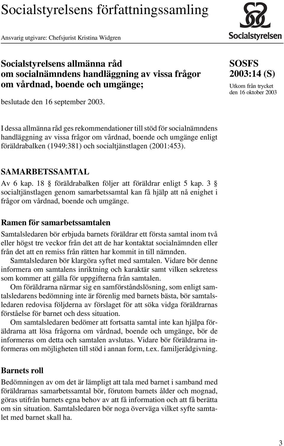 SOSFS (S) Utkom från trycket den 16 oktober 2003 I dessa allmänna råd ges rekommendationer till stöd för socialnämndens handläggning av vissa frågor om vårdnad, boende och umgänge enligt