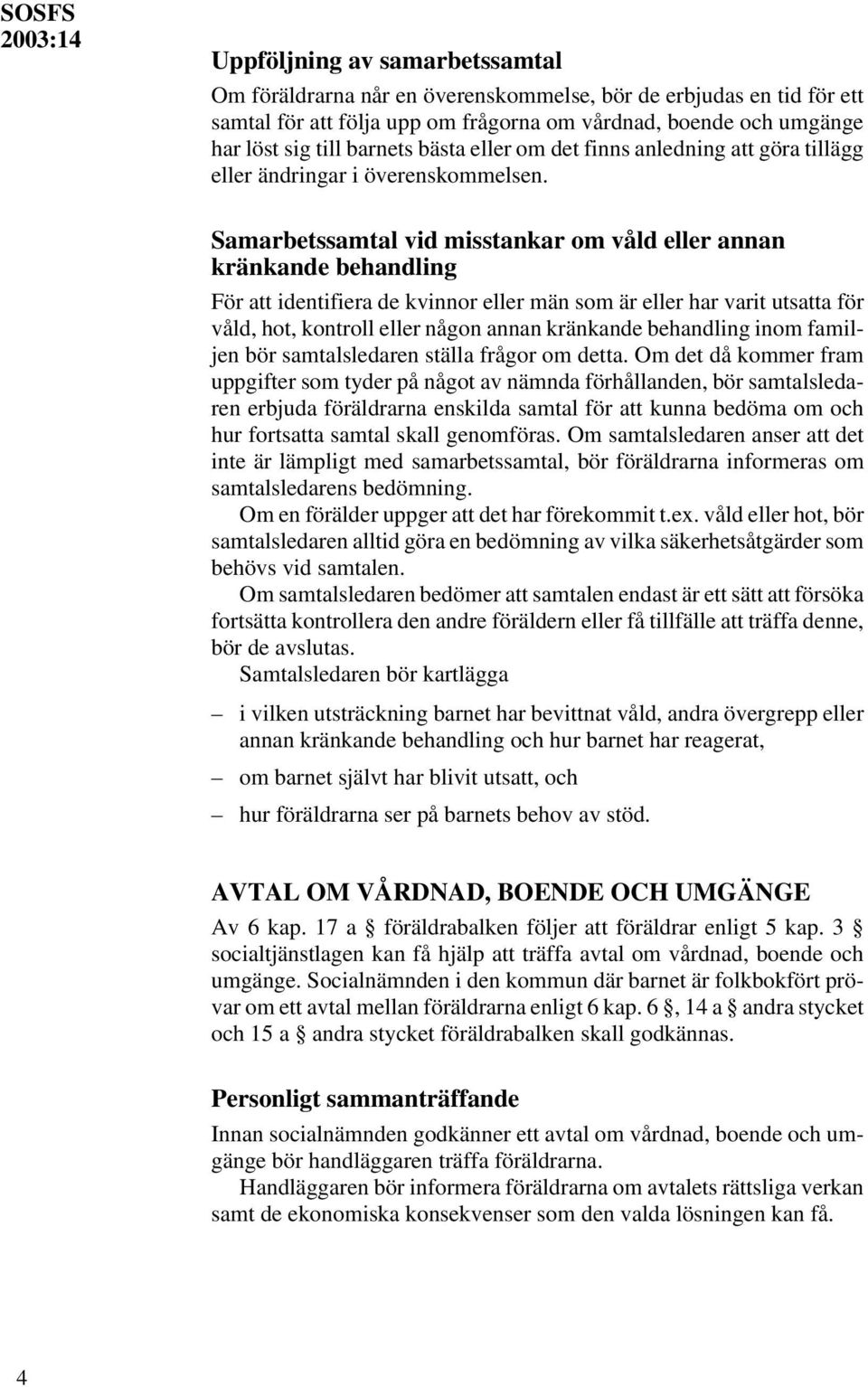 Samarbetssamtal vid misstankar om våld eller annan kränkande behandling För att identifiera de kvinnor eller män som är eller har varit utsatta för våld, hot, kontroll eller någon annan kränkande