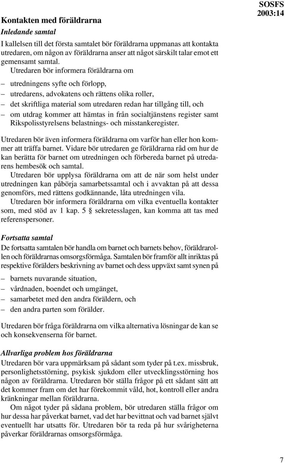 Utredaren bör informera föräldrarna om SOSFS utredningens syfte och förlopp, utredarens, advokatens och rättens olika roller, det skriftliga material som utredaren redan har tillgång till, och om