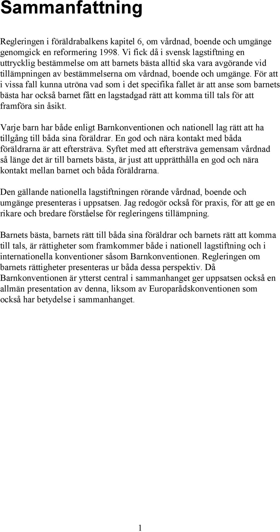 För att i vissa fall kunna utröna vad som i det specifika fallet är att anse som barnets bästa har också barnet fått en lagstadgad rätt att komma till tals för att framföra sin åsikt.