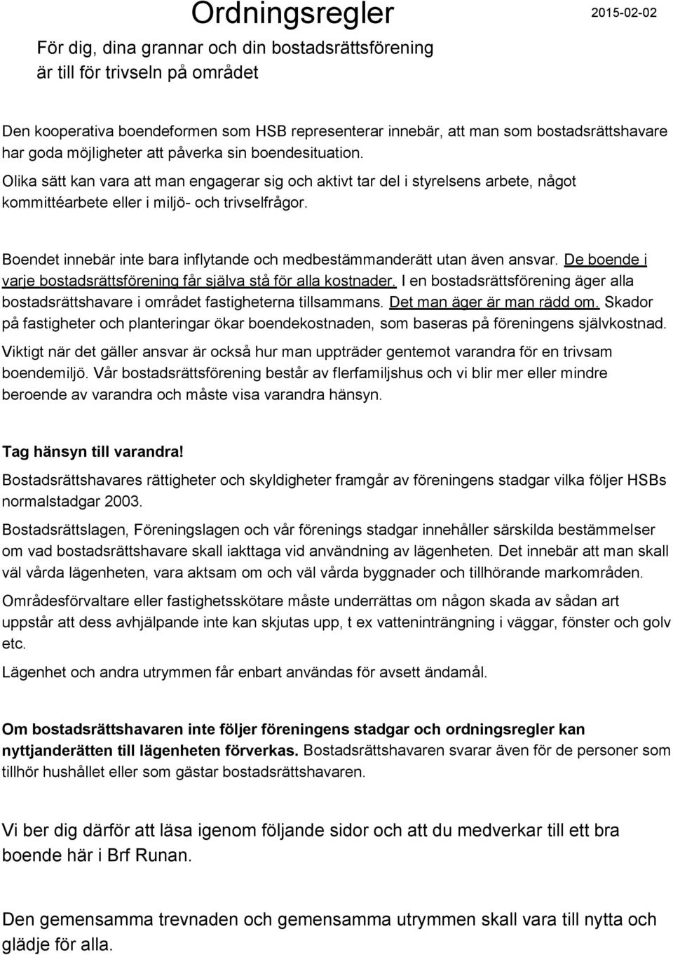 oendet innebär inte bara inflytande och medbestämmanderätt utan även ansvar. De boende i varje bostadsrättsförening får själva stå för alla kostnader.