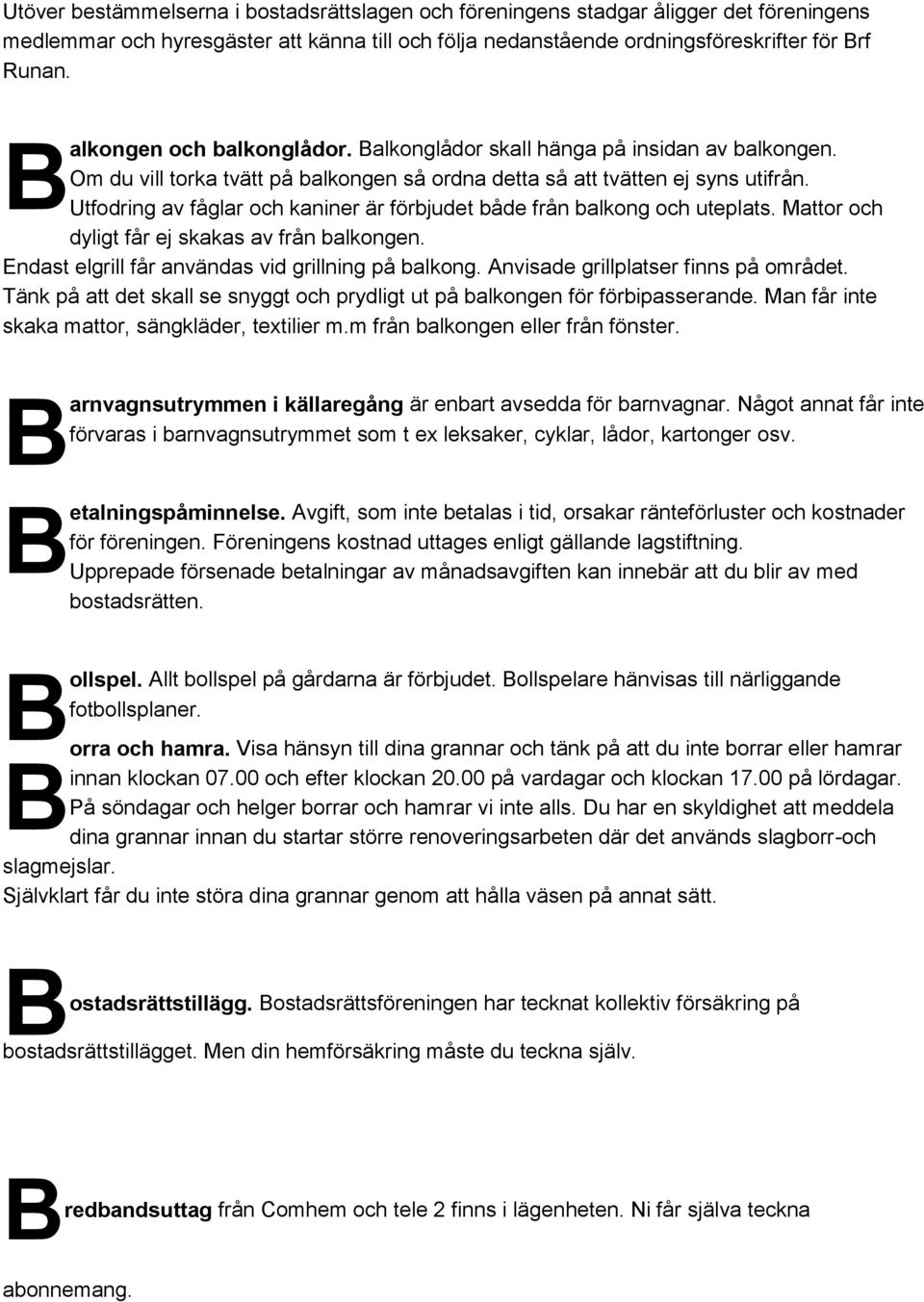 Utfodring av fåglar och kaniner är förbjudet både från balkong och uteplats. Mattor och dyligt får ej skakas av från balkongen. Endast elgrill får användas vid grillning på balkong.