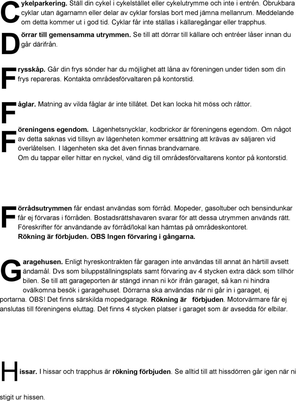 Se till att dörrar till källare och entréer låser innan du går därifrån. rysskåp. Går din frys sönder har du möjlighet att låna av föreningen under tiden som din frys repareras.