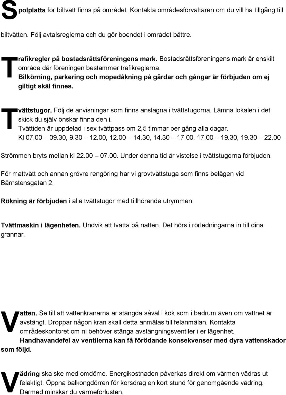 ilkörning, parkering och mopedåkning på gårdar och gångar är förbjuden om ej giltigt skäl finnes. T vättstugor. ölj de anvisningar som finns anslagna i tvättstugorna.