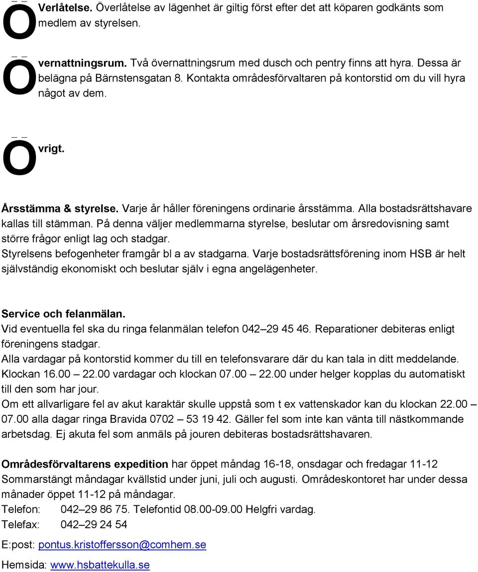 Alla bostadsrättshavare kallas till stämman. På denna väljer medlemmarna styrelse, beslutar om årsredovisning samt större frågor enligt lag och stadgar.