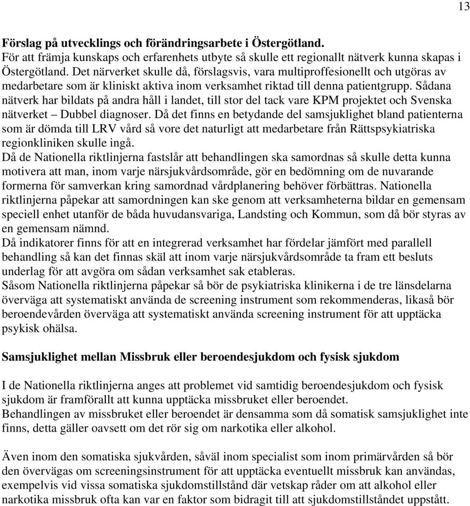 Sådana nätverk har bildats på andra håll i landet, till stor del tack vare KPM projektet och Svenska nätverket Dubbel diagnoser.