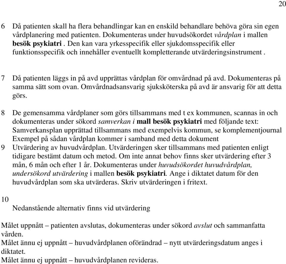 7 Då patienten läggs in på avd upprättas vårdplan för omvårdnad på avd. Dokumenteras på samma sätt som ovan. Omvårdnadsansvarig sjuksköterska på avd är ansvarig för att detta görs.