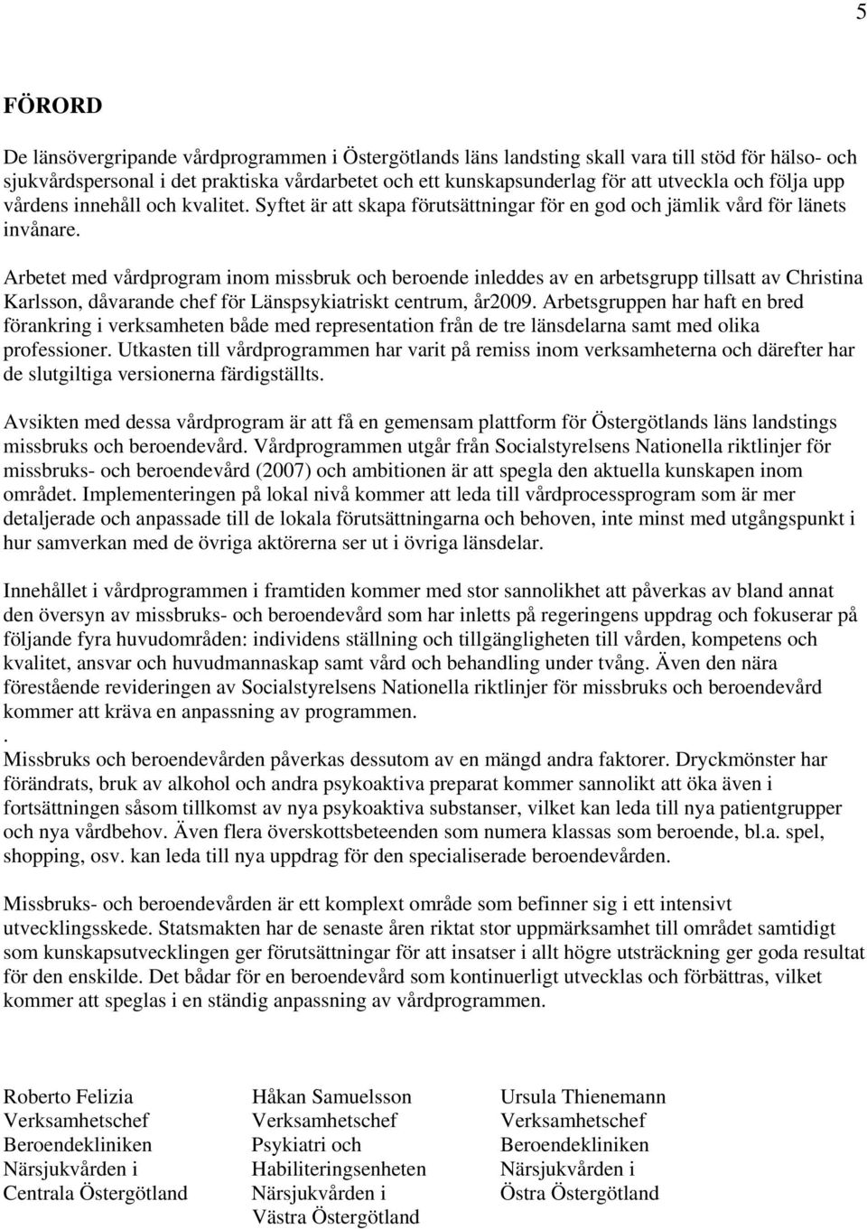 Arbetet med vårdprogram inom missbruk och beroende inleddes av en arbetsgrupp tillsatt av Christina Karlsson, dåvarande chef för Länspsykiatriskt centrum, år2009.