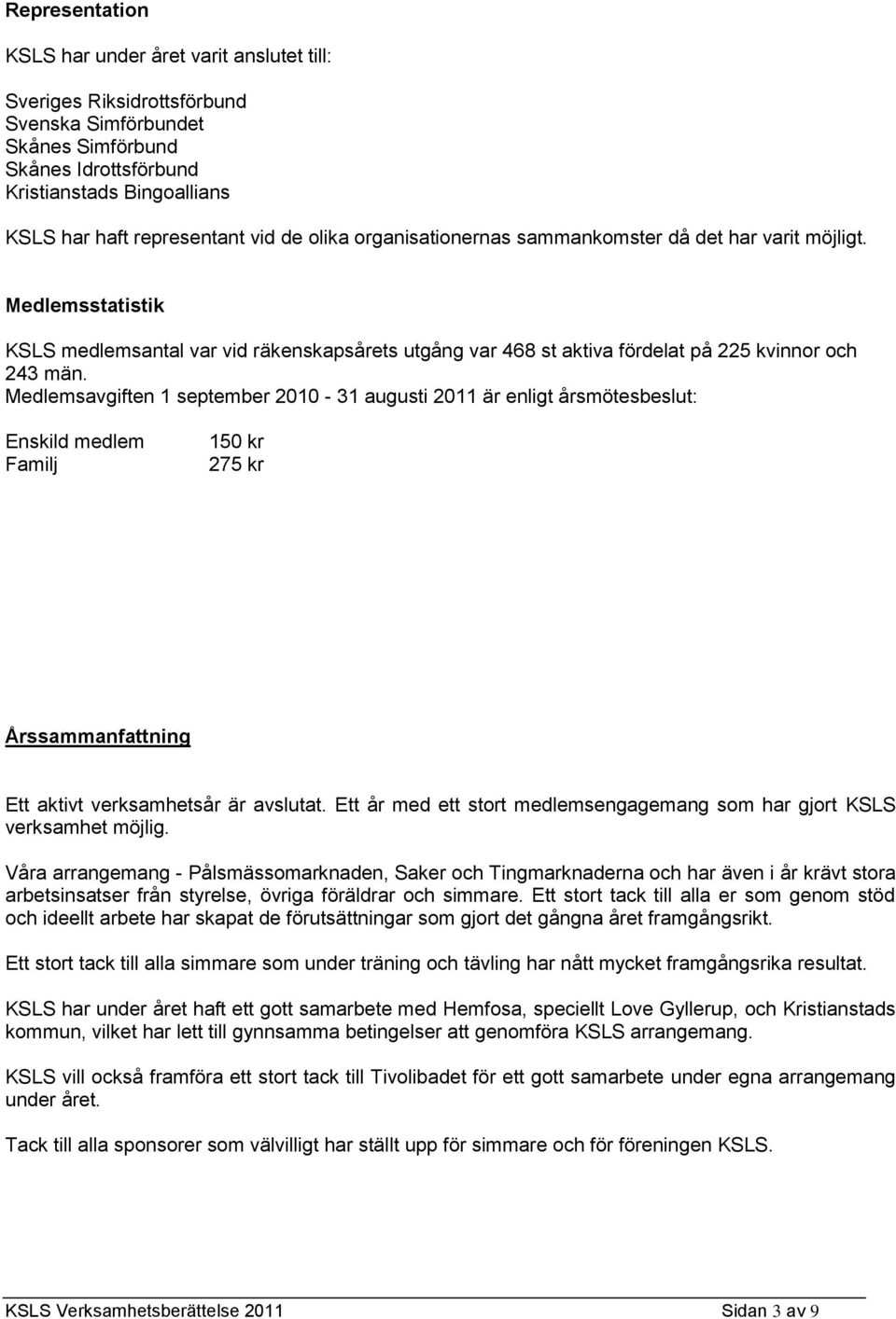 Medlemsavgiften 1 september 2010-31 augusti 2011 är enligt årsmötesbeslut: Enskild medlem Familj 150 kr 275 kr Årssammanfattning Ett aktivt verksamhetsår är avslutat.