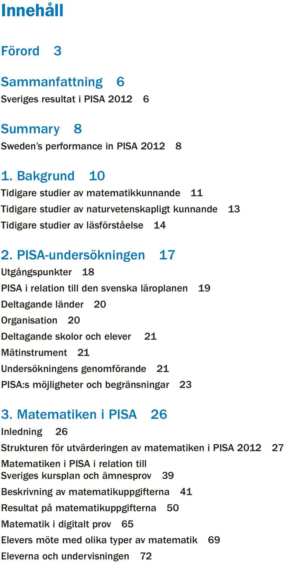 PISA-undersökningen 17 Utgångspunkter 18 PISA i relation till den svenska läroplanen 19 Deltagande länder 20 Organisation 20 Deltagande skolor och elever 21 Mätinstrument 21 Undersökningens