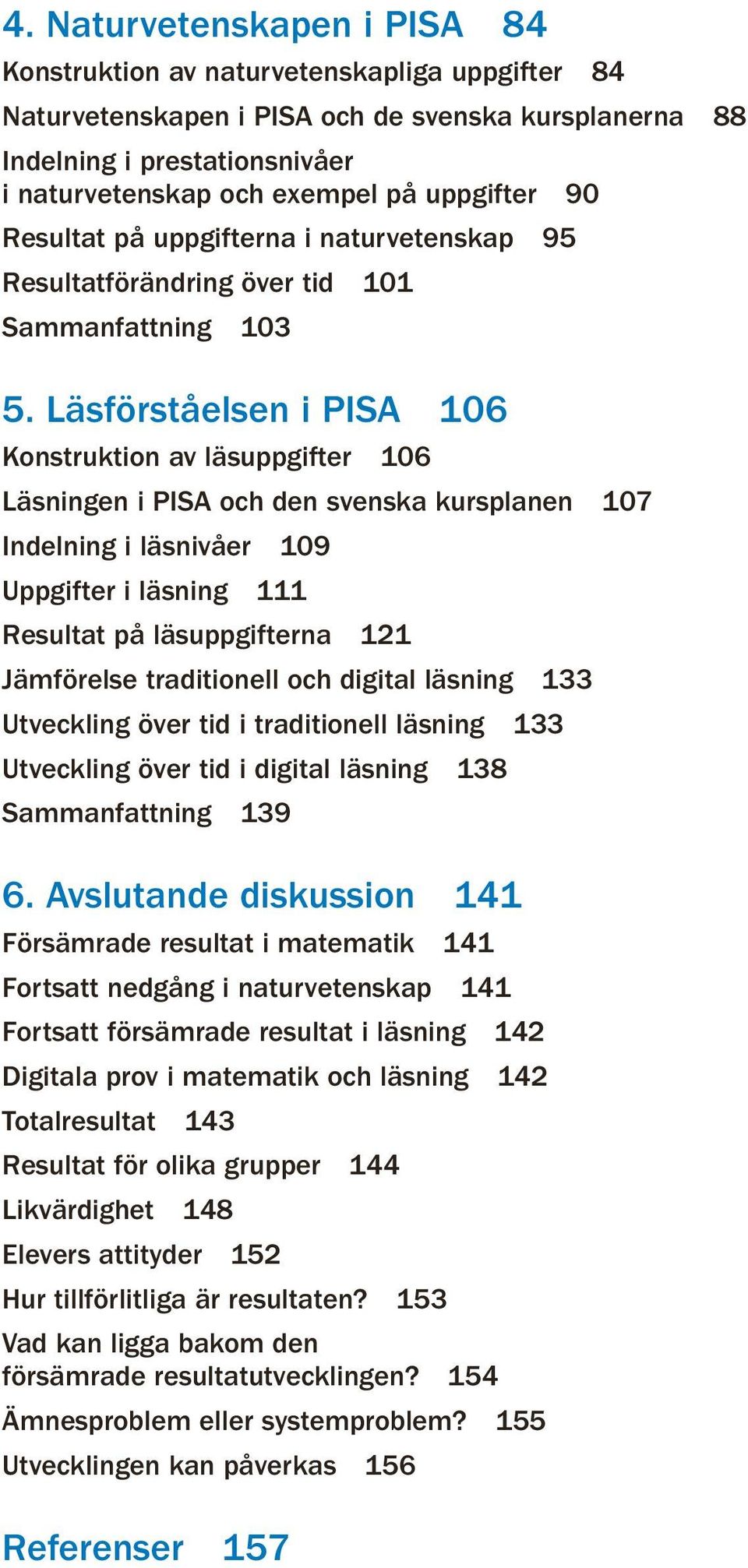 Läsförståelsen i PISA 106 Konstruktion av läsuppgifter 106 Läsningen i PISA och den svenska kursplanen 107 Indelning i läsnivåer 109 Uppgifter i läsning 111 Resultat på läsuppgifterna 121 Jämförelse