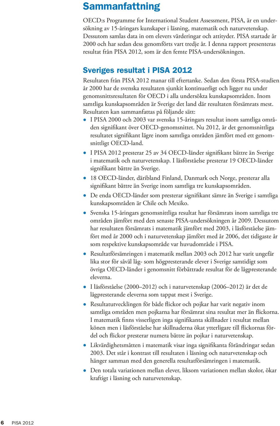 I denna rapport presenteras resultat från PISA 2012, som är den femte PISA-undersökningen. Sveriges resultat i PISA 2012 Resultaten från PISA 2012 manar till eftertanke.