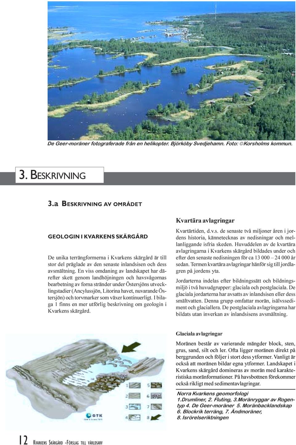 under Östersjöns utvecklingstadier (Ancylussjön, Litorina havet, nuvarande Östersjön) och torvmarker som växer kontinuerligt I bilaga 1 finns en mer utförlig beskrivning om geologin i Kvarkens