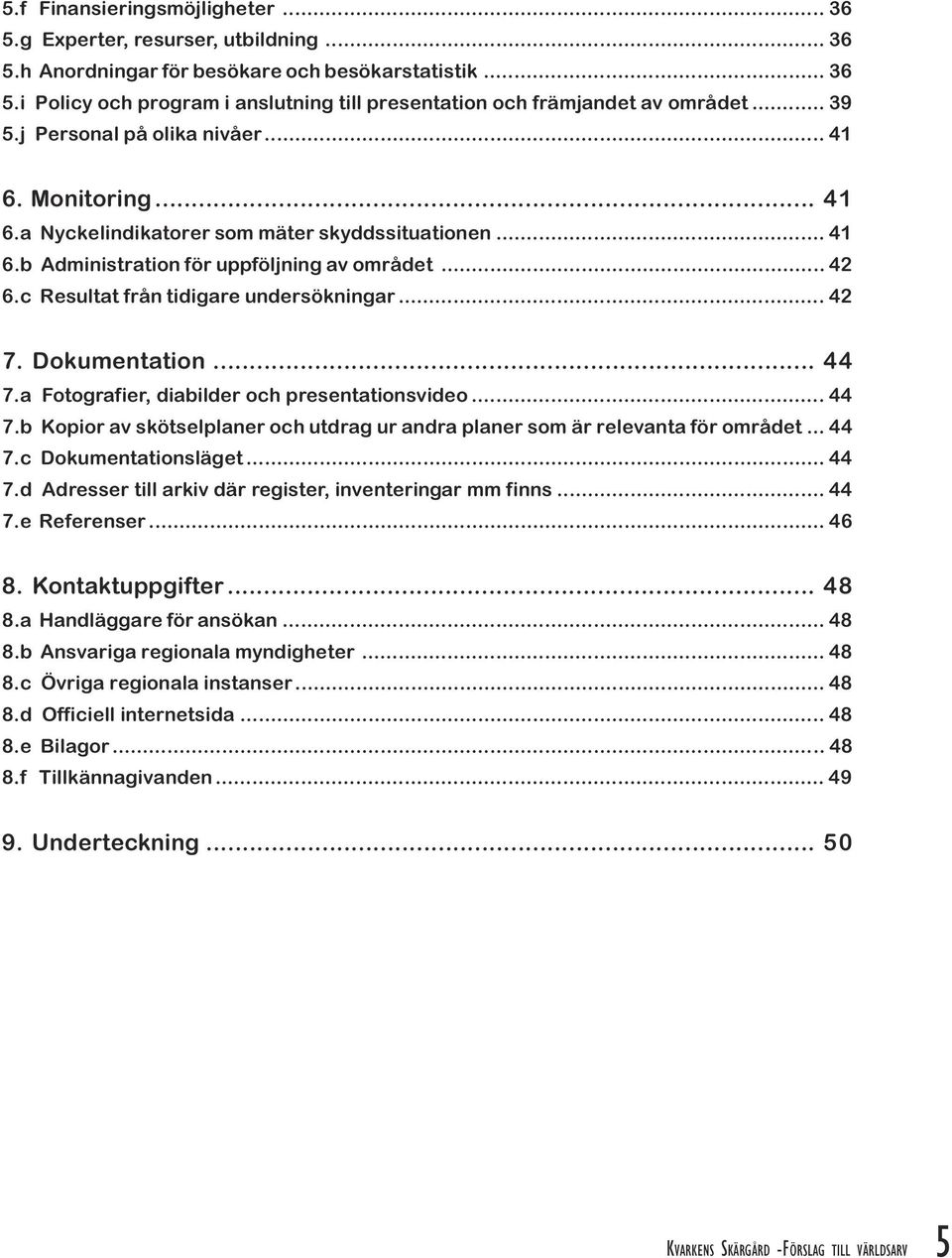 undersökningar 42 7 Dokumentation 44 7 a Fotografier, diabilder och presentationsvideo 44 7 b Kopior av skötselplaner och utdrag ur andra planer som är relevanta för området 44 7 c