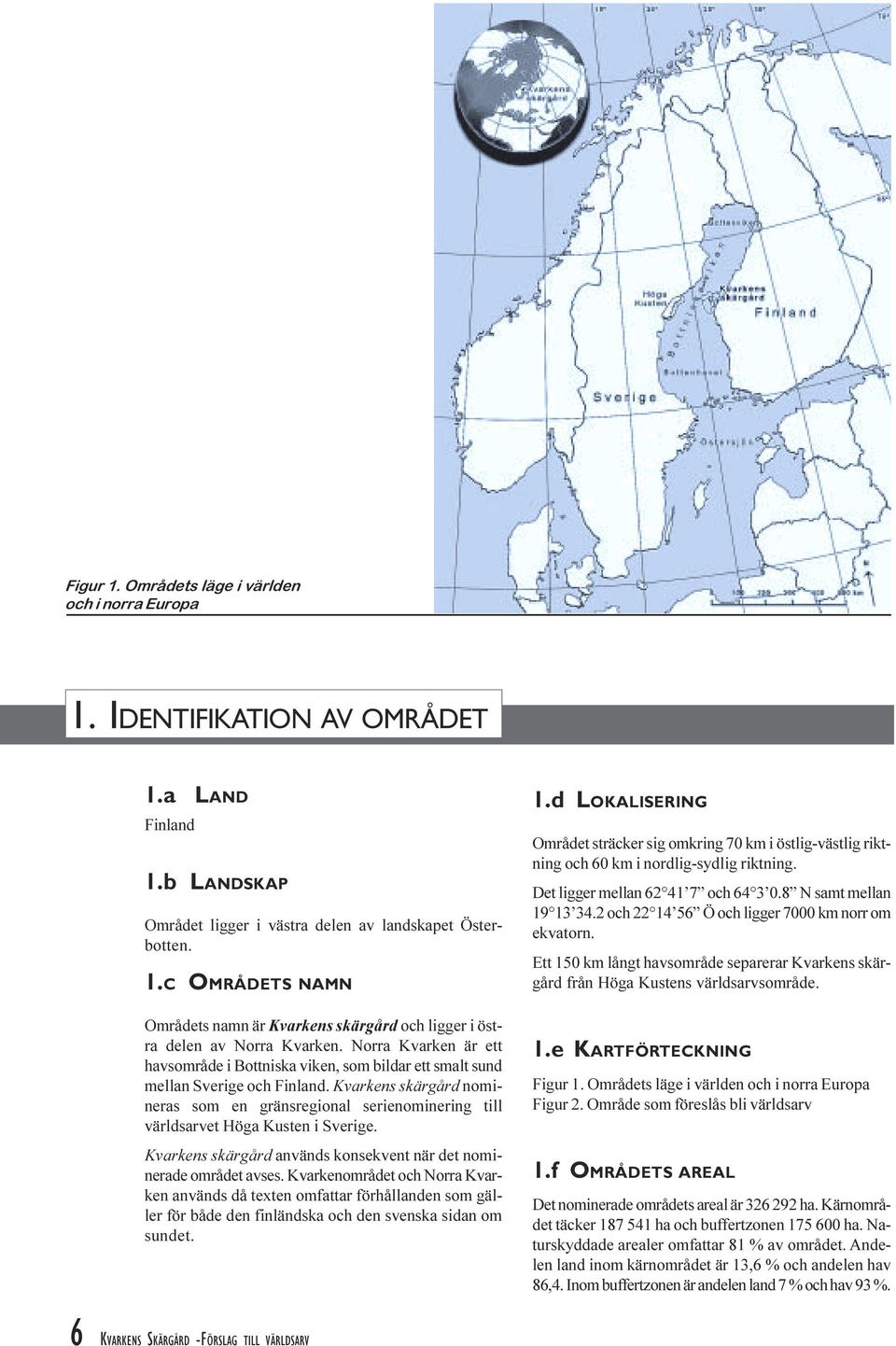 gränsregional serienominering till världsarvet Höga Kusten i Sverige Kvarkens skärgård används konsekvent när det nominerade området avses Kvarkenområdet och Norra Kvarken används då texten omfattar