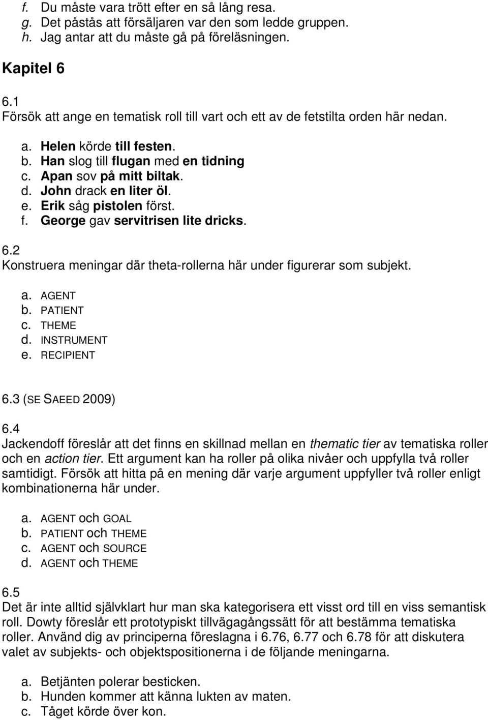 e. Erik såg pistolen först. f. George gav servitrisen lite dricks. 6.2 Konstruera meningar där theta-rollerna här under figurerar som subjekt. a. AGENT b. PATIENT c. THEME d. INSTRUMENT e.