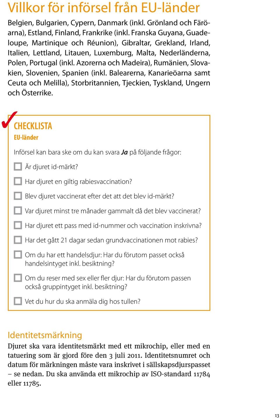 Azorerna och Madeira), Rumänien, Slovakien, Slovenien, Spanien (inkl. Balearerna, Kanarieöarna samt Ceuta och Melilla), Storbritannien, Tjeckien, Tyskland, Ungern och Österrike.