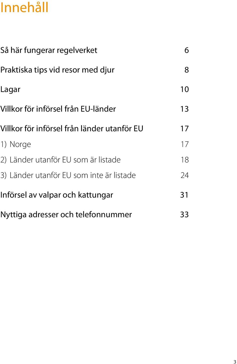 17 1) Norge 17 2) Länder utanför EU som är listade 18 3) Länder utanför EU som inte