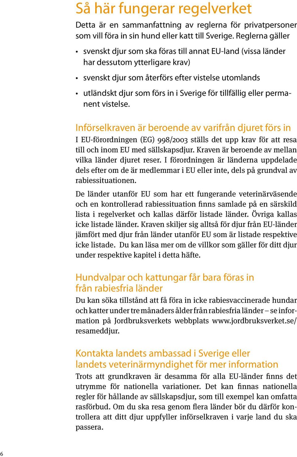 tillfällig eller permanent vistelse. Införselkraven är beroende av varifrån djuret förs in I EU-förordningen (EG) 998/2003 ställs det upp krav för att resa till och inom EU med sällskapsdjur.