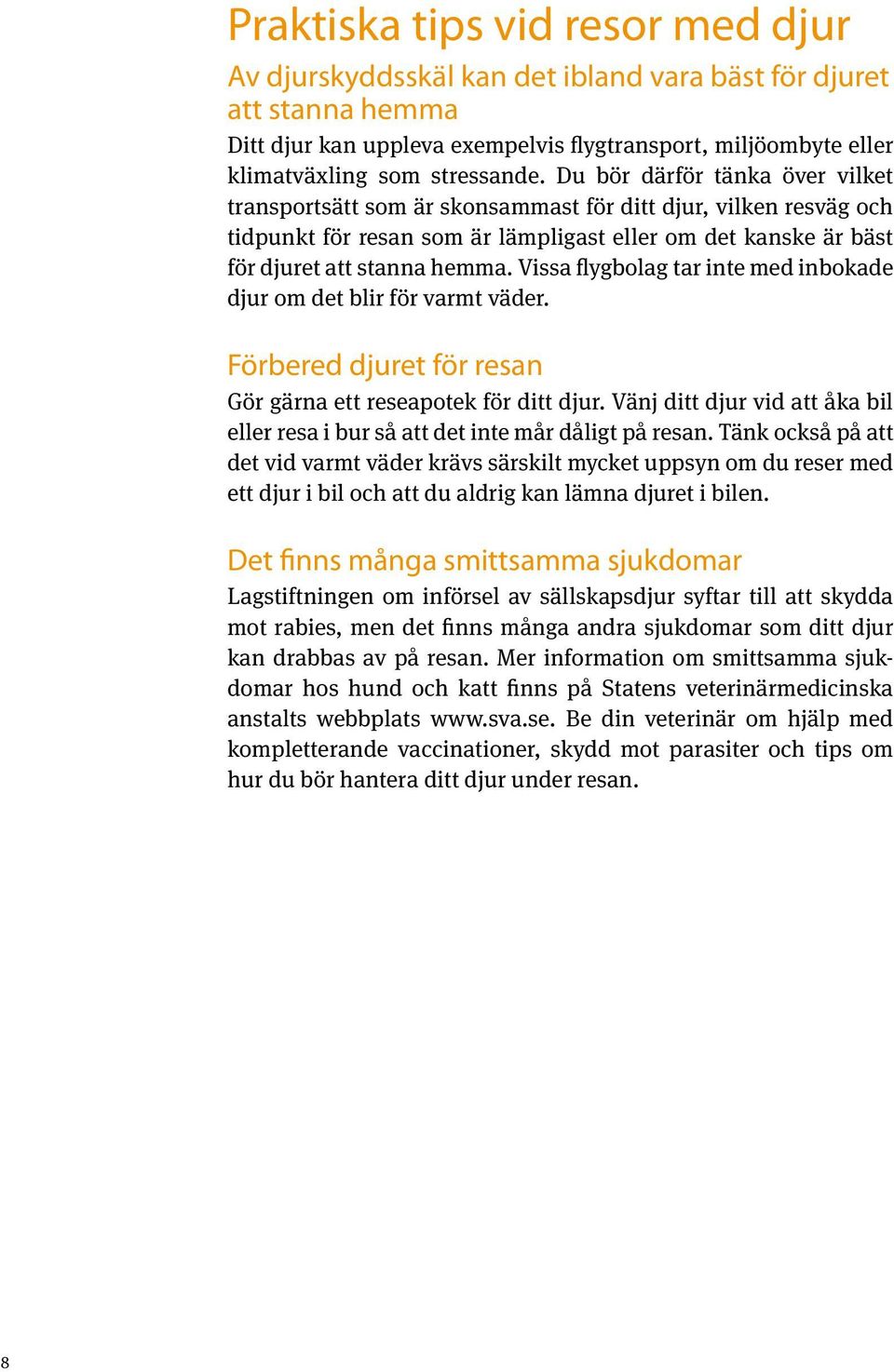 Du bör därför tänka över vilket transportsätt som är skonsammast för ditt djur, vilken resväg och tidpunkt för resan som är lämp lig ast eller om det kanske är bäst för djuret att stanna hemma.