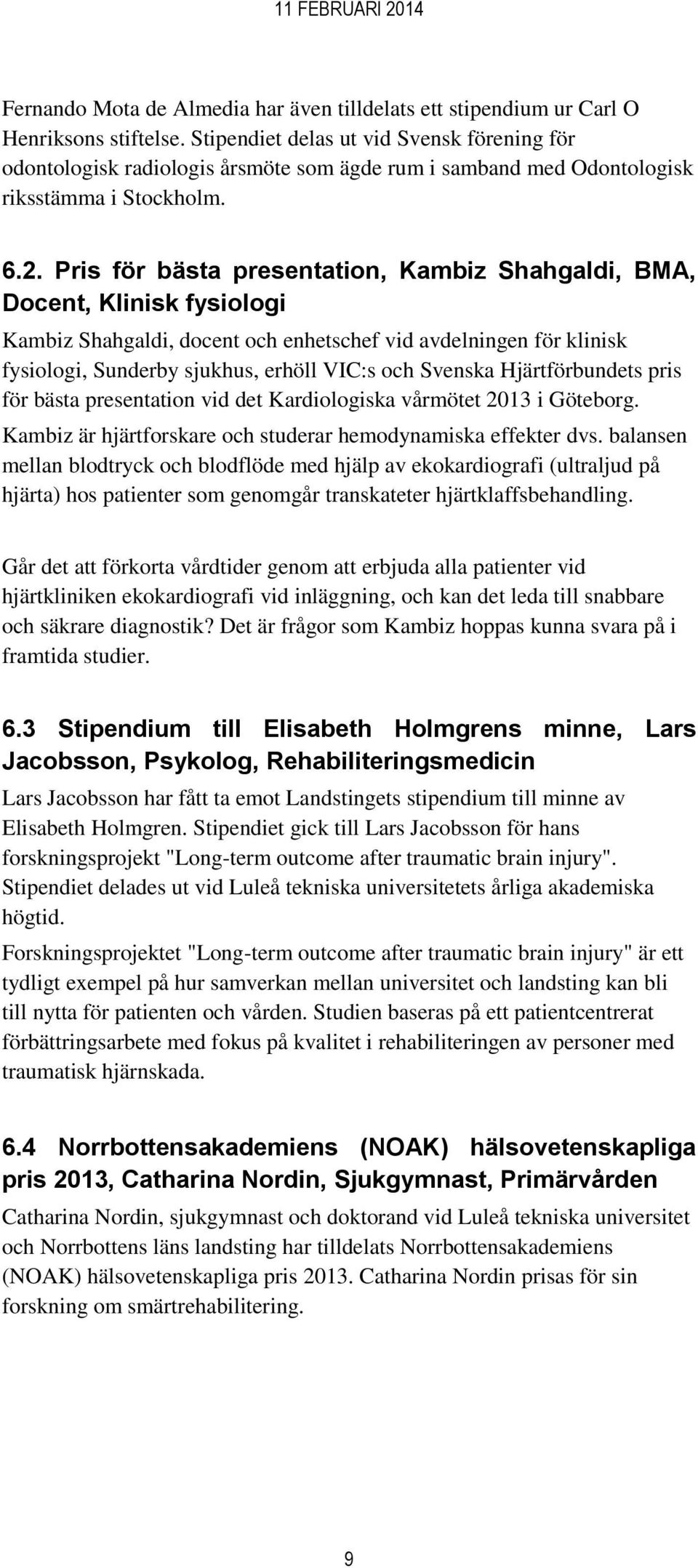 Pris för bästa presentation, Kambiz Shahgaldi, BMA, Docent, Klinisk fysiologi Kambiz Shahgaldi, docent och enhetschef vid avdelningen för klinisk fysiologi, Sunderby sjukhus, erhöll VIC:s och Svenska