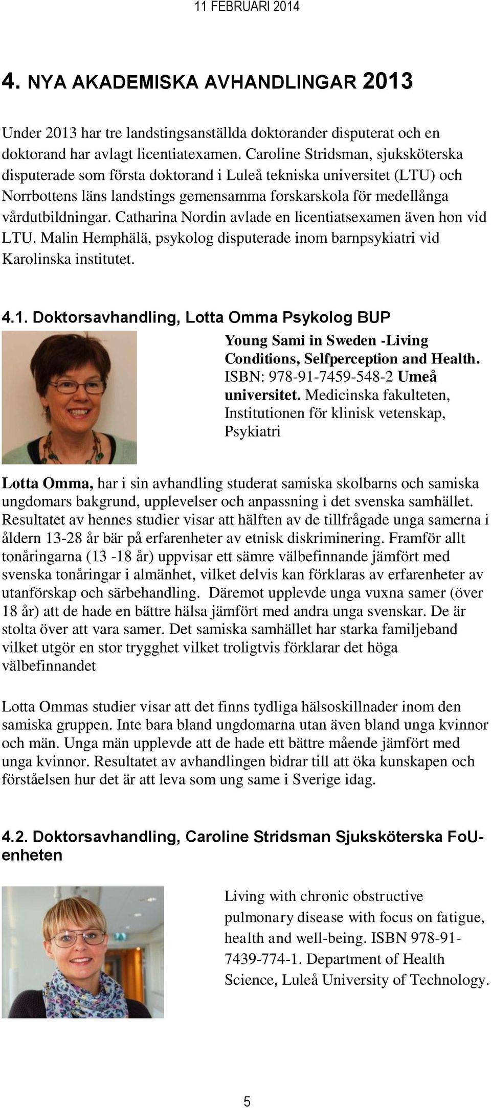 Catharina Nordin avlade en licentiatsexamen även hon vid LTU. Malin Hemphälä, psykolog disputerade inom barnpsykiatri vid Karolinska institutet. 4.1.