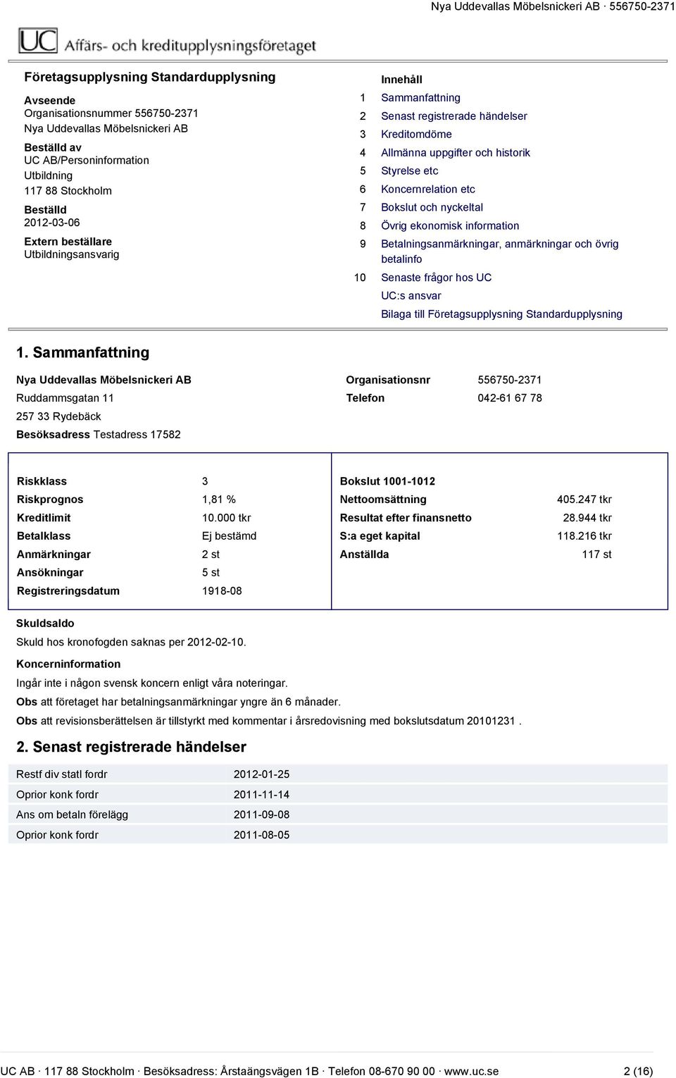 nyckeltal 8 Övrig ekonomisk information 9 Betalningsanmärkningar, anmärkningar och övrig betalinfo 10 Senaste frågor hos UC UC:s ansvar Bilaga till Företagsupplysning Standardupplysning 1.